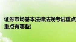 证券市场基本法律法规考试重点(证券市场基本法律法规考试重点有哪些)