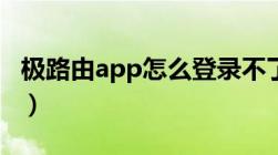 极路由app怎么登录不了了（极路由登陆网址）