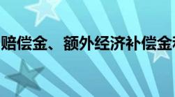 赔偿金、额外经济补偿金和经济补偿金的概念