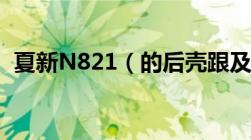 夏新N821（的后壳跟及夏新N818一样吗）