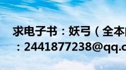 求电子书：妖弓（全本的及要txt格式的邮箱：2441877238@qq.com）