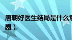 唐朝好医生结局是什么意思（唐朝好医生电视剧）