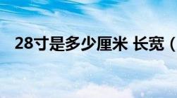 28寸是多少厘米 长宽（28寸是多少厘米）