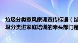 垃圾分类家风家训宣传标语（结合好家风好家训工作实现垃圾分类进家庭培训的牵头部门是）