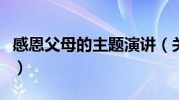 感恩父母的主题演讲（关于父母感恩的演讲稿）