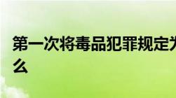 第一次将毒品犯罪规定为国际犯罪的公约是什么