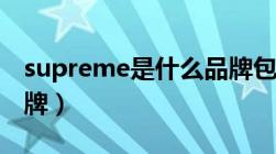 supreme是什么品牌包（supreme是什么品牌）