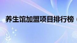 养生馆加盟项目排行榜（养生馆加盟项目）