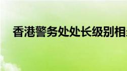 香港警务处处长级别相当于内地什么级别