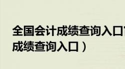 全国会计成绩查询入口官网2021（全国会计成绩查询入口）