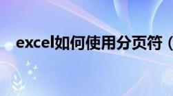 excel如何使用分页符（怎么插入分页符）