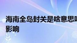 海南全岛封关是啥意思吗封关会带来什么样的影响