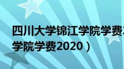 四川大学锦江学院学费2023（四川大学锦江学院学费2020）