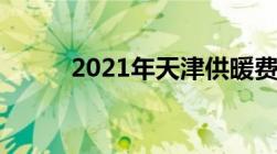 2021年天津供暖费收费标准一览