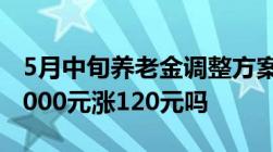 5月中旬养老金调整方案有望公开企退涨4%3000元涨120元吗