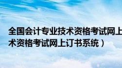 全国会计专业技术资格考试网上报名查询（全国会计专业技术资格考试网上订书系统）