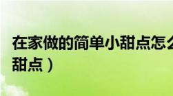 在家做的简单小甜点怎么做（在家做的简单小甜点）