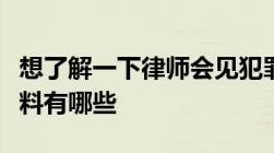 想了解一下律师会见犯罪嫌疑人所需准备的材料有哪些