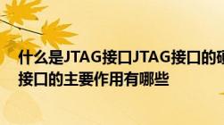 什么是JTAG接口JTAG接口的硬件部分是如何构成的JTAG接口的主要作用有哪些