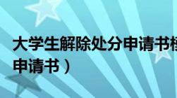 大学生解除处分申请书模板（大学生解除处分申请书）