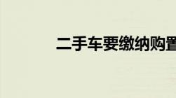 二手车要缴纳购置税吗交多少