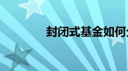 封闭式基金如何分配和办理