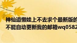 神仙道懒娃上不去求个最新版的懒娃现在R44协议上不去也不能自动更新我的邮箱wq0582@163.com