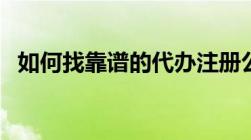 如何找靠谱的代办注册公司5招教你怎么选