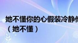 她不懂你的心假装冷静他不懂爱情把他当游戏（她不懂）