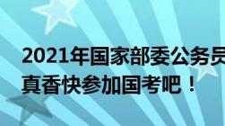 2021年国家部委公务员工资收入揭秘只能说真香快参加国考吧！