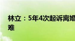 林立：5年4次起诉离婚不成离个婚为何这么难