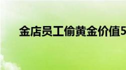 金店员工偷黄金价值500万元怎么判刑