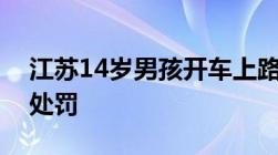 江苏14岁男孩开车上路被拦未成年开车怎么处罚