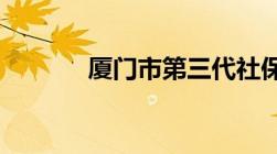 厦门市第三代社保卡办理流程