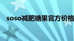 soso减肥糖果官方价格（soso减肥糖果）