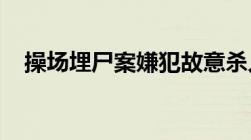 操场埋尸案嫌犯故意杀人罪的处罚是什么