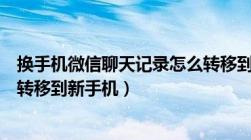 换手机微信聊天记录怎么转移到新手机（微信聊天记录怎么转移到新手机）