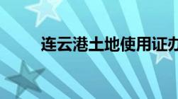 连云港土地使用证办理流程是什么