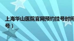 上海华山医院官网预约挂号时间（上海华山医院官网预约挂号）