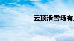 云顶滑雪场有几种索道