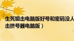 生死狙击电脑版好号和密码没人挤有人挤我打死你（生死狙击挤号器电脑版）