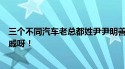 三个不同汽车老总都姓尹尹明善尹家绪尹同耀太巧是不是亲戚呀！