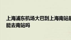 上海浦东机场大巴到上海南站最晚几点晚上11到T1站台还能去南站吗