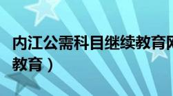 内江公需科目继续教育网（内江公需科目继续教育）