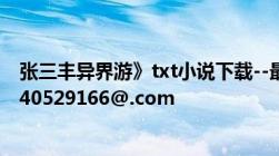 张三丰异界游》txt小说下载--最新完结全本要全文的邮箱540529166@.com