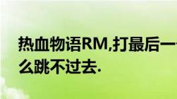 热血物语RM,打最后一个冷风老大的仓库,怎么跳不过去.