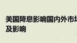 美国降息影响国内外市场分析美国降息的原因及影响