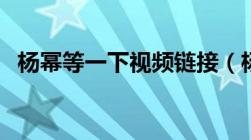 杨幂等一下视频链接（杨幂等一下的视频）