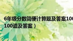 6年级分数简便计算题及答案100道（六年级分数简便计算题100道及答案）