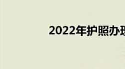 2022年护照办理最新政策